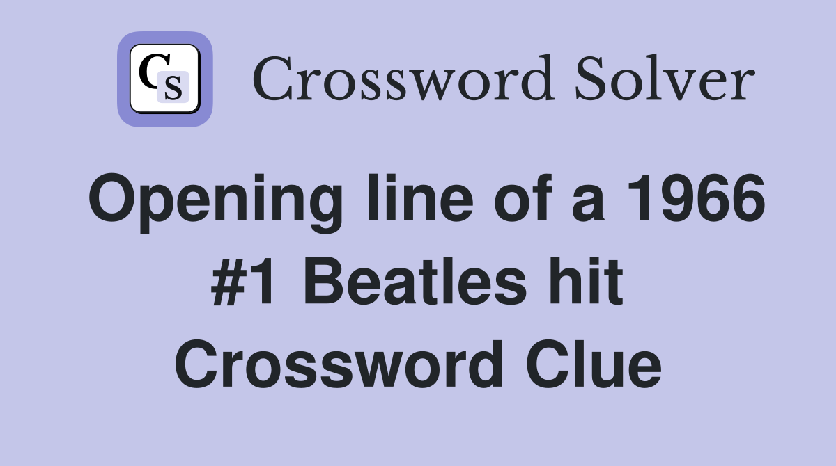 Opening line of a 1966 #1 Beatles hit Crossword Clue