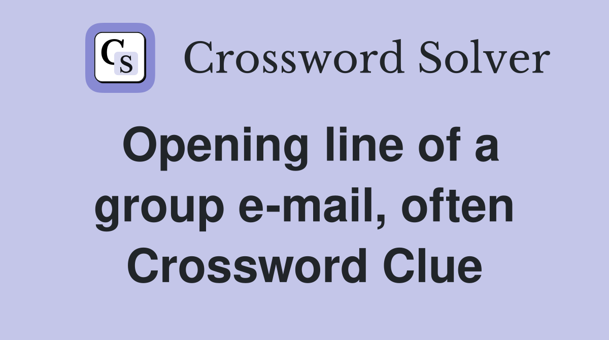 Opening line of a group e-mail, often Crossword Clue