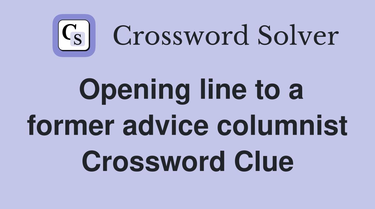 Opening line to a former advice columnist Crossword Clue