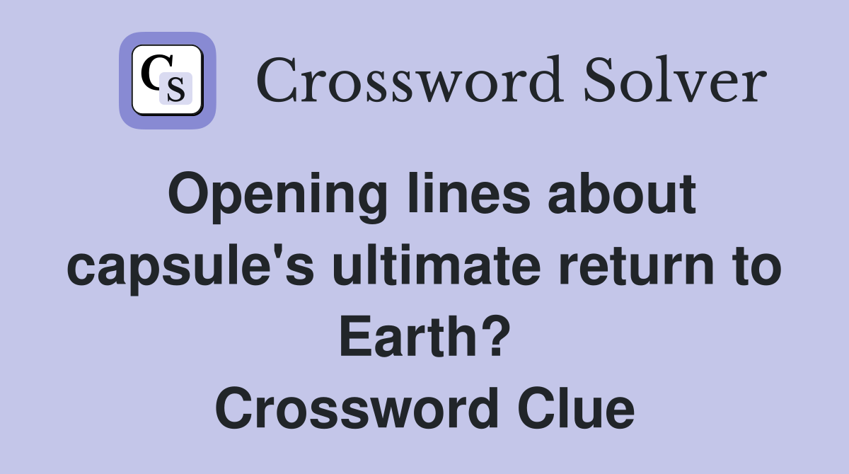 Opening lines about capsule's ultimate return to Earth? Crossword Clue