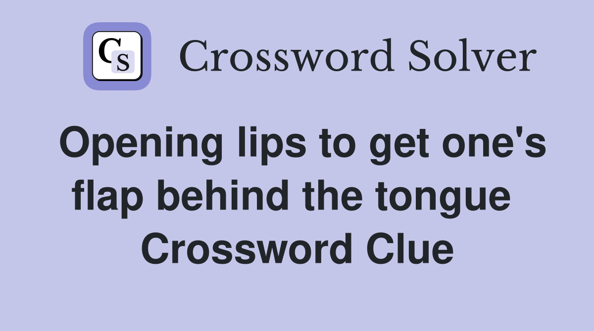 Opening lips to get one's flap behind the tongue  Crossword Clue