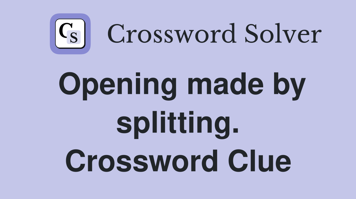 Opening made by splitting. Crossword Clue