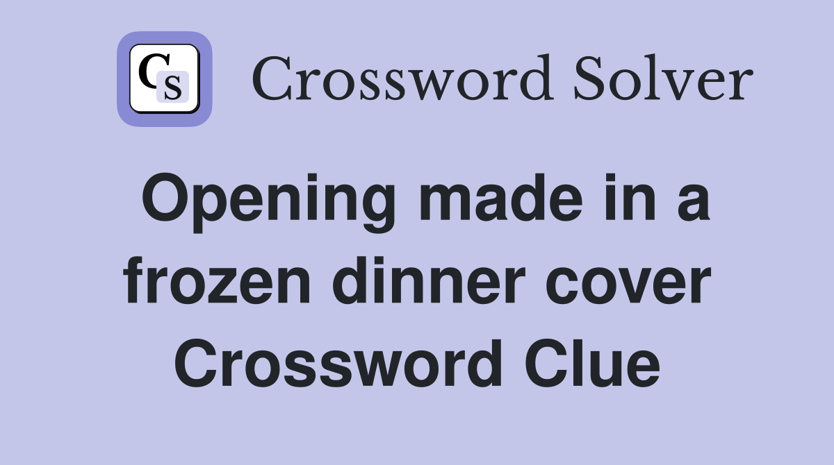 Opening made in a frozen dinner cover Crossword Clue