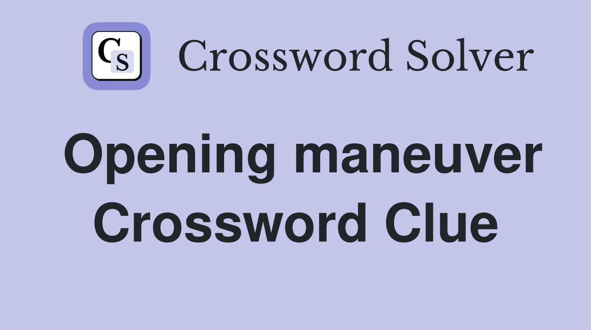 Opening maneuver Crossword Clue