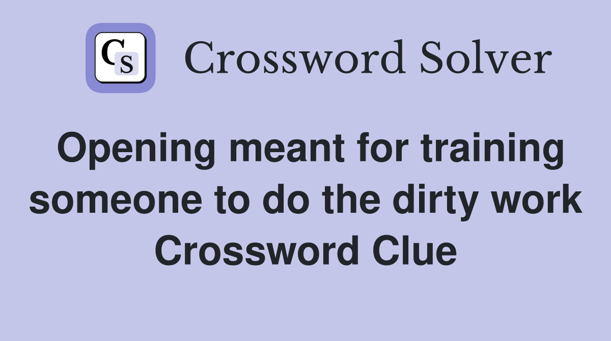 Opening meant for training someone to do the dirty work Crossword Clue