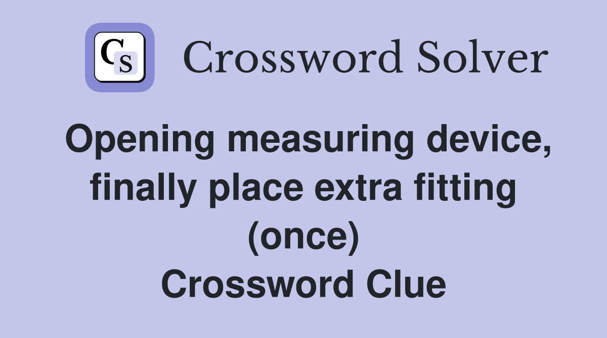 Opening measuring device, finally place extra fitting (once) Crossword Clue