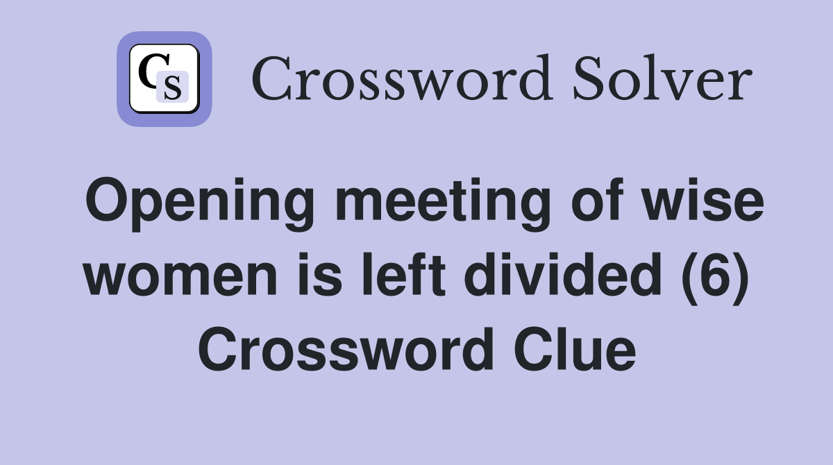 Opening meeting of wise women is left divided (6) Crossword Clue