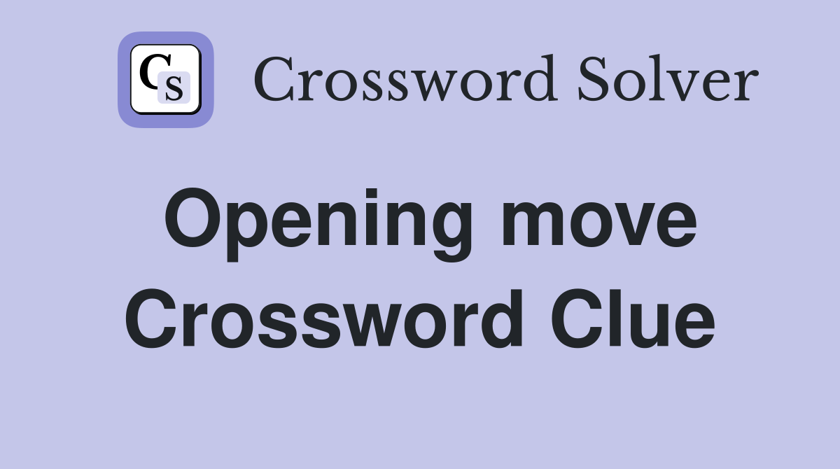 Opening move Crossword Clue