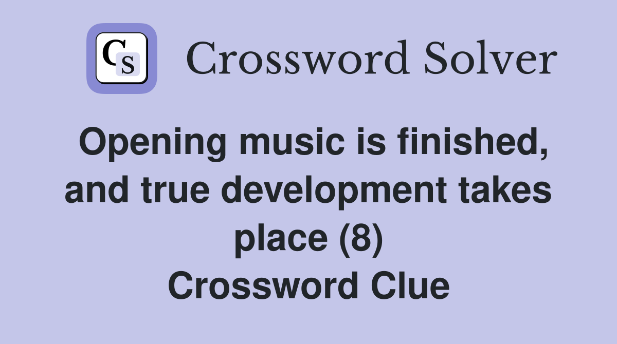 Opening music is finished, and true development takes place (8) Crossword Clue