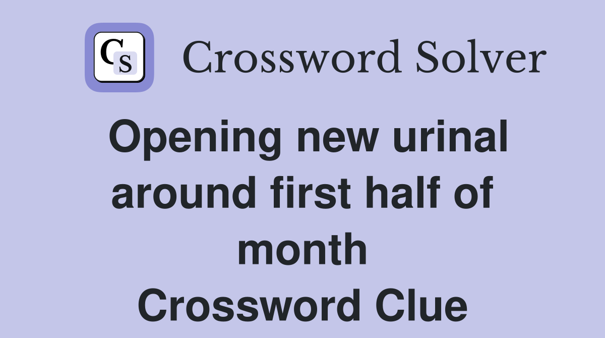 Opening new urinal around first half of month Crossword Clue