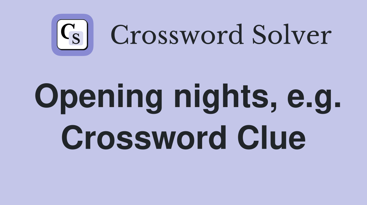 Opening nights, e.g. Crossword Clue