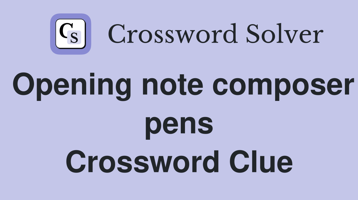 Opening note composer pens Crossword Clue