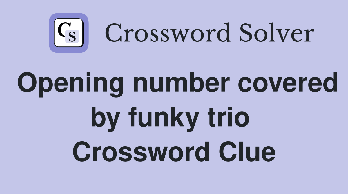 Opening number covered by funky trio  Crossword Clue