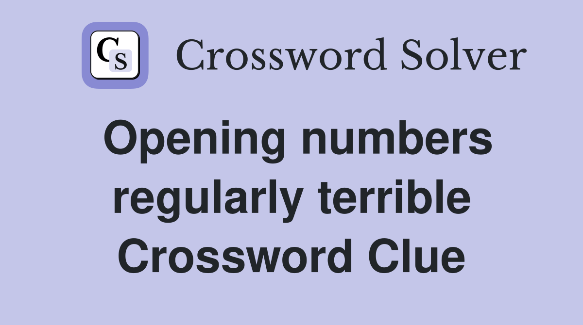 Opening numbers regularly terrible Crossword Clue