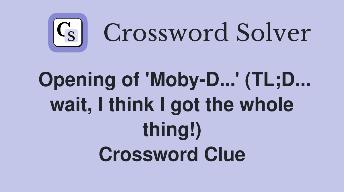 Opening of 'Moby-D...' (TL;D... wait, I think I got the whole thing!) Crossword Clue