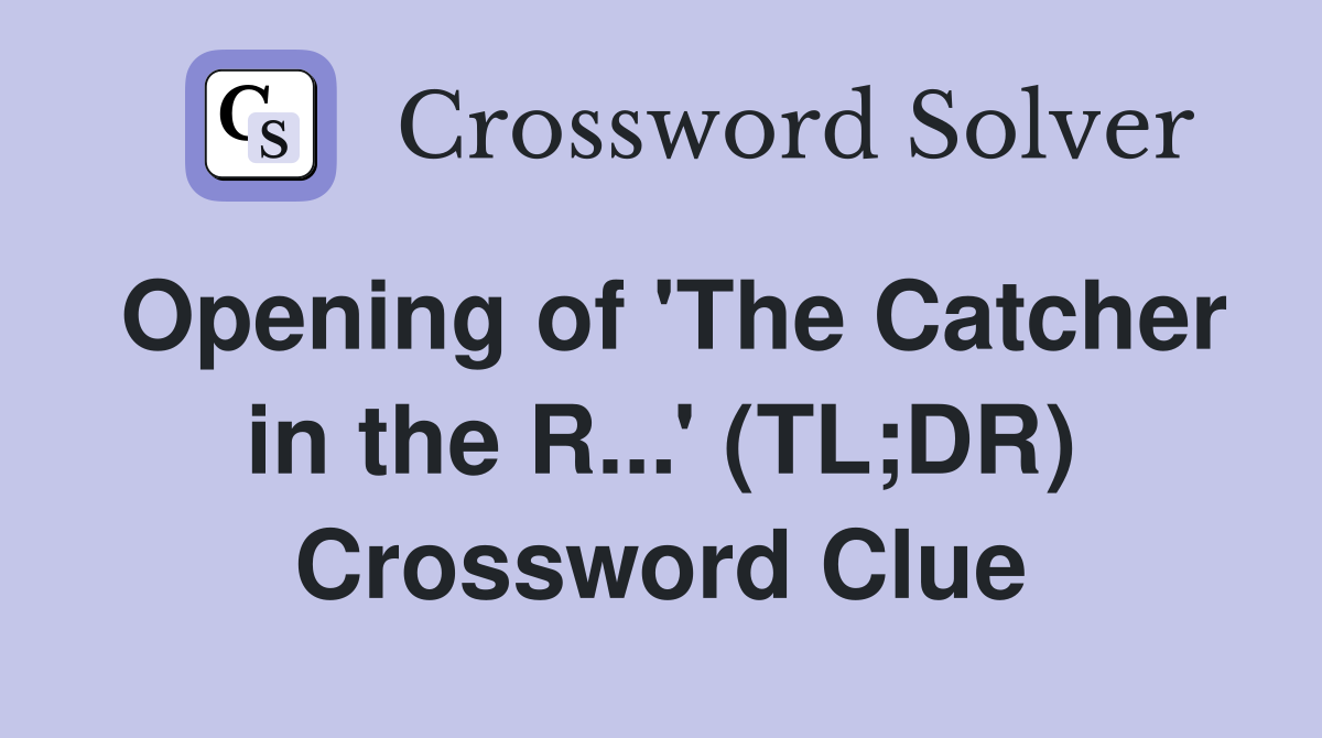 Opening of 'The Catcher in the R...' (TL;DR) Crossword Clue