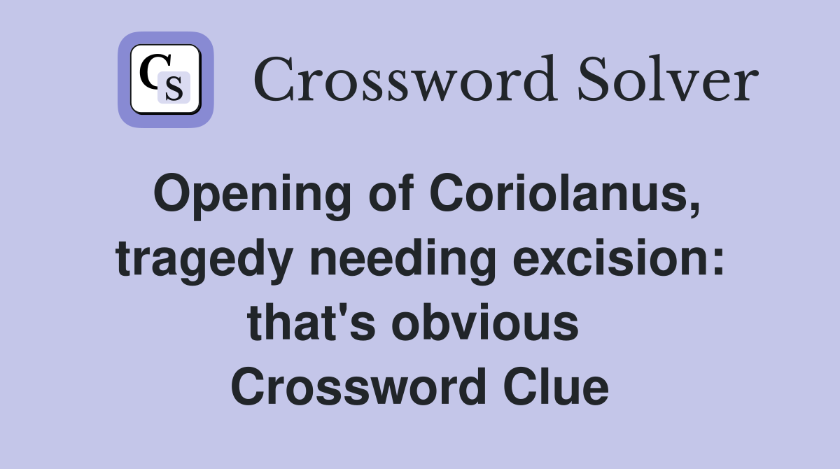 Opening of Coriolanus, tragedy needing excision: that's obvious  Crossword Clue