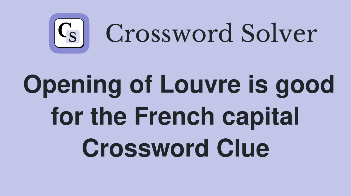 Opening of Louvre is good for the French capital Crossword Clue