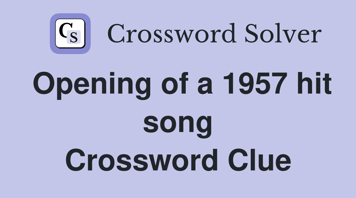 Opening of a 1957 hit song Crossword Clue