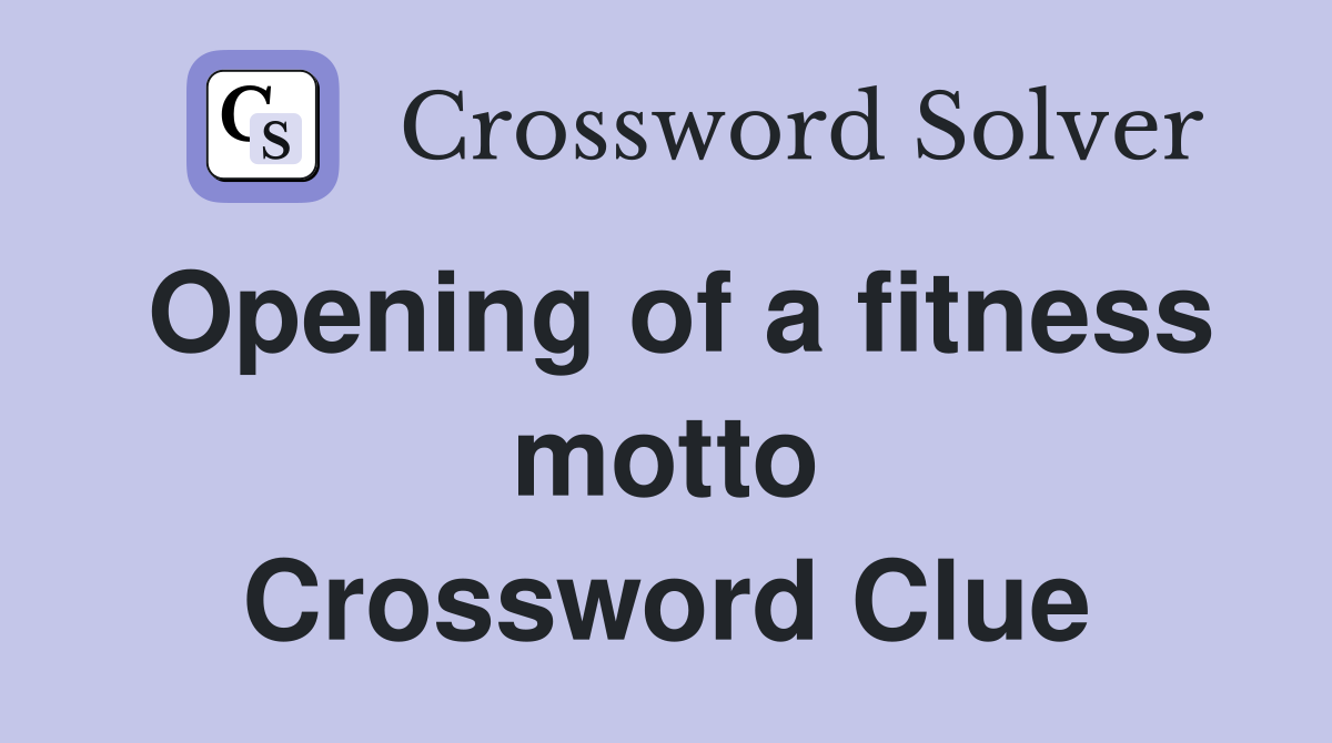 Opening of a fitness motto Crossword Clue
