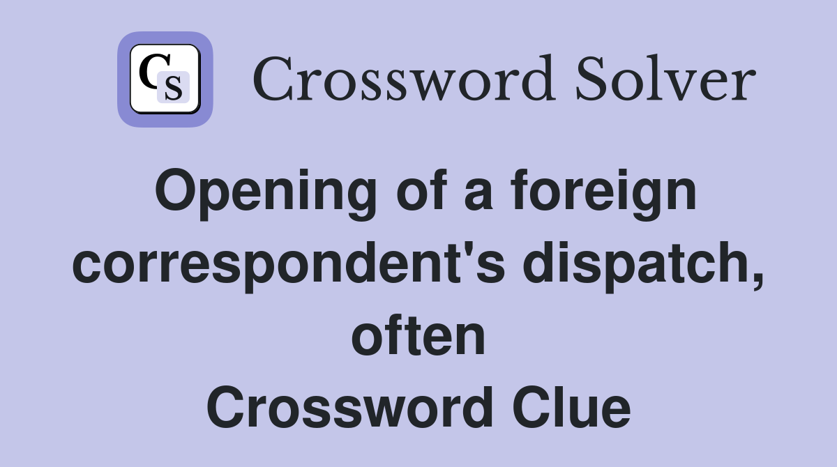 Opening of a foreign correspondent's dispatch, often Crossword Clue