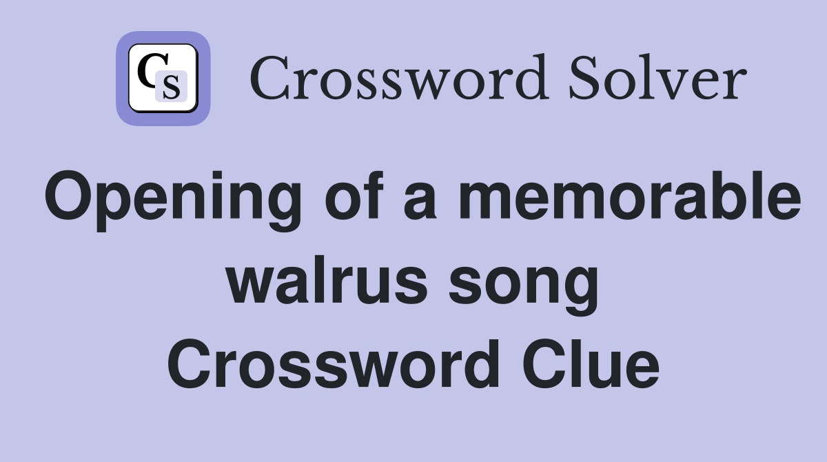 Opening of a memorable walrus song Crossword Clue