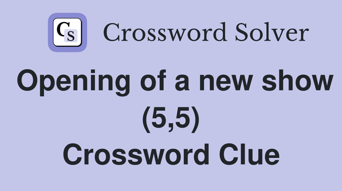 Opening of a new show (5,5) Crossword Clue