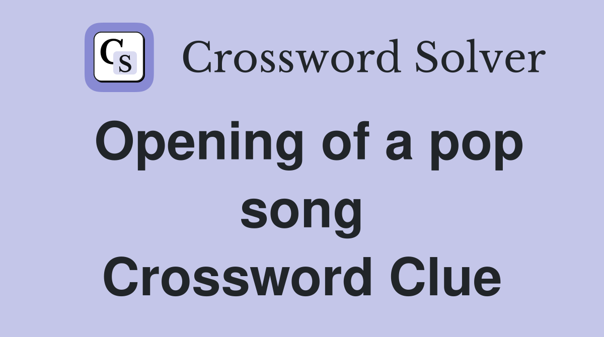 Opening of a pop song Crossword Clue