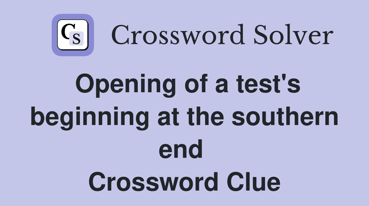 Opening of a test's beginning at the southern end  Crossword Clue