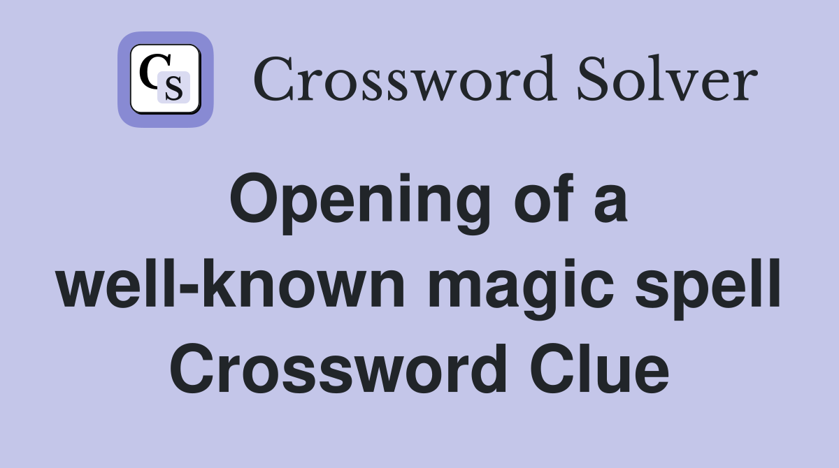 Opening of a well-known magic spell Crossword Clue