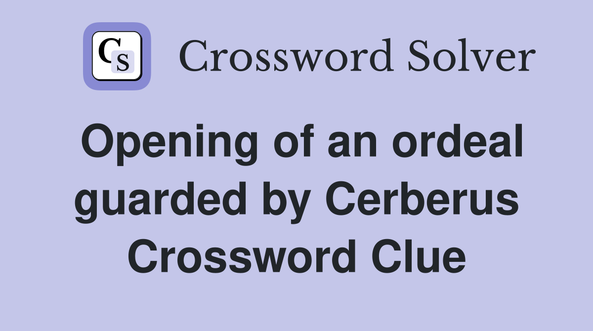Opening of an ordeal guarded by Cerberus Crossword Clue
