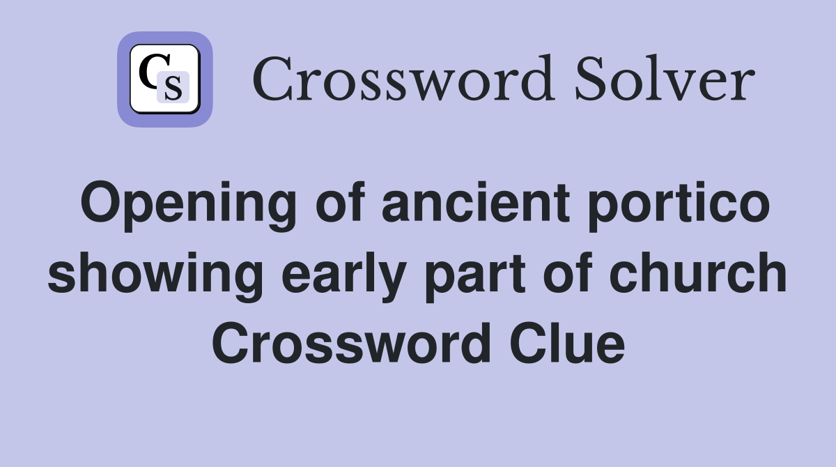 Opening of ancient portico showing early part of church Crossword Clue