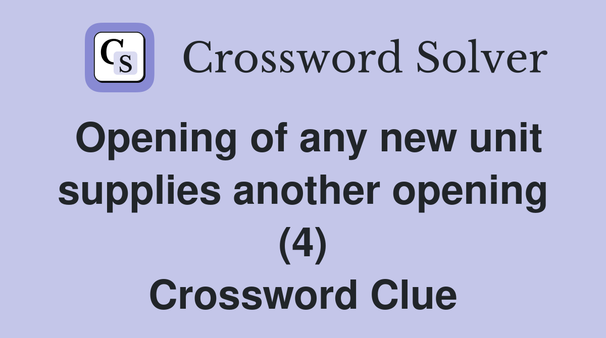 Opening of any new unit supplies another opening (4) Crossword Clue