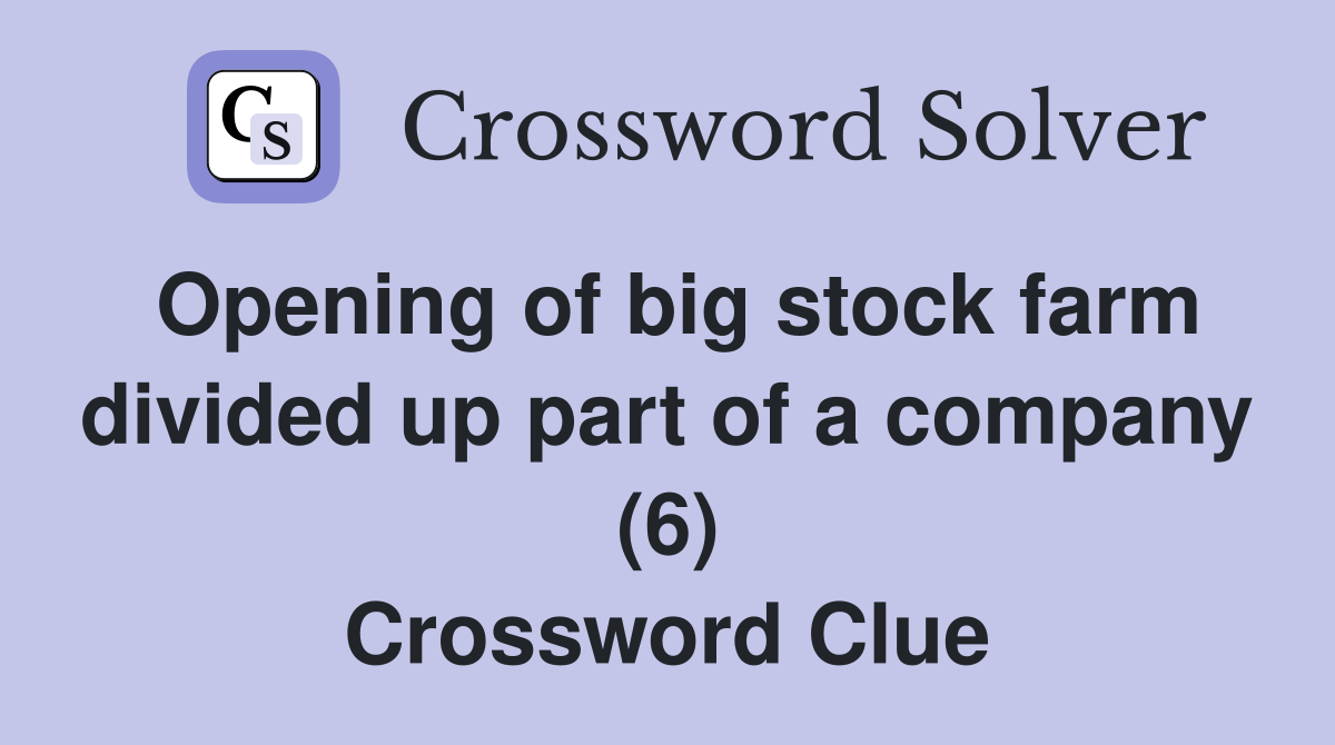 Opening of big stock farm divided up part of a company (6) Crossword Clue