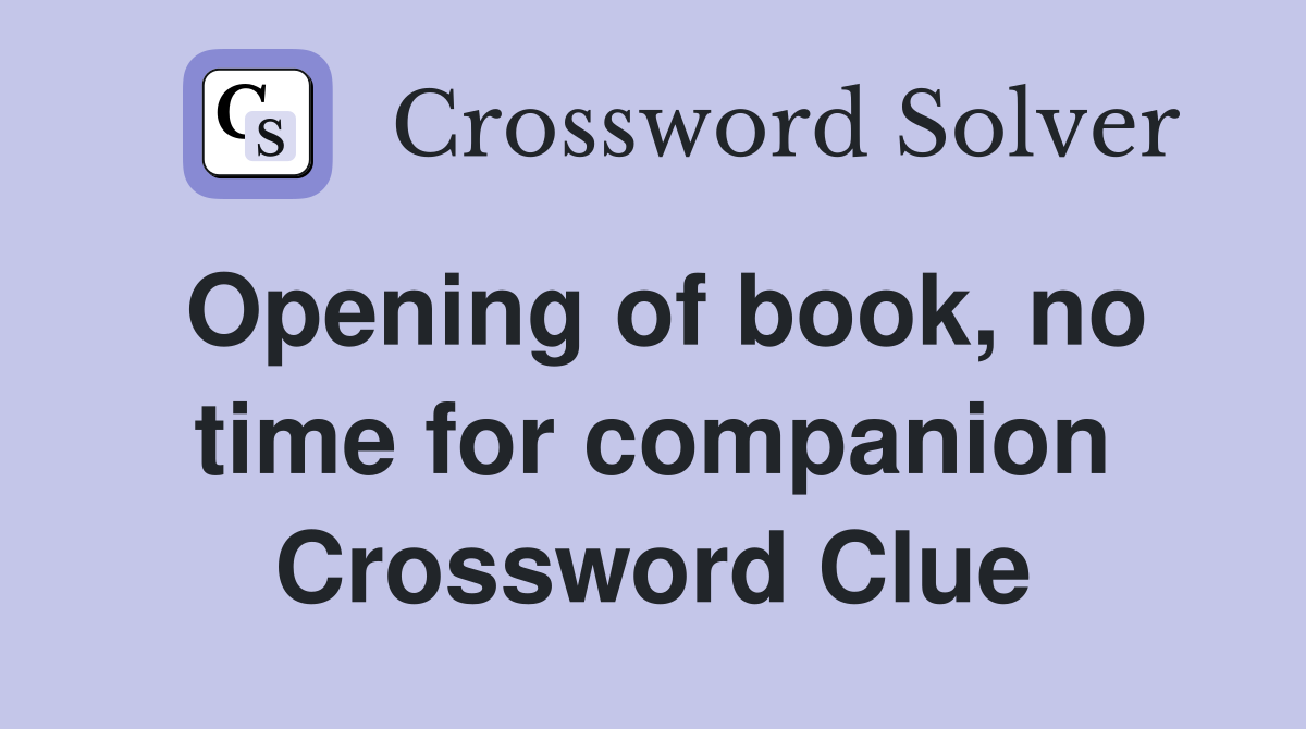 Opening of book, no time for companion Crossword Clue