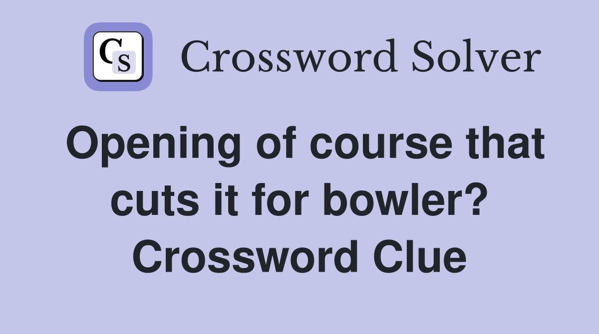 Opening of course that cuts it for bowler? Crossword Clue