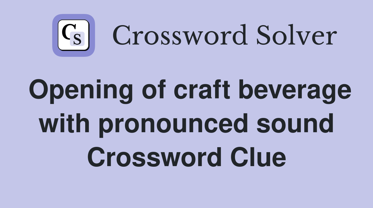 Opening of craft beverage with pronounced sound Crossword Clue