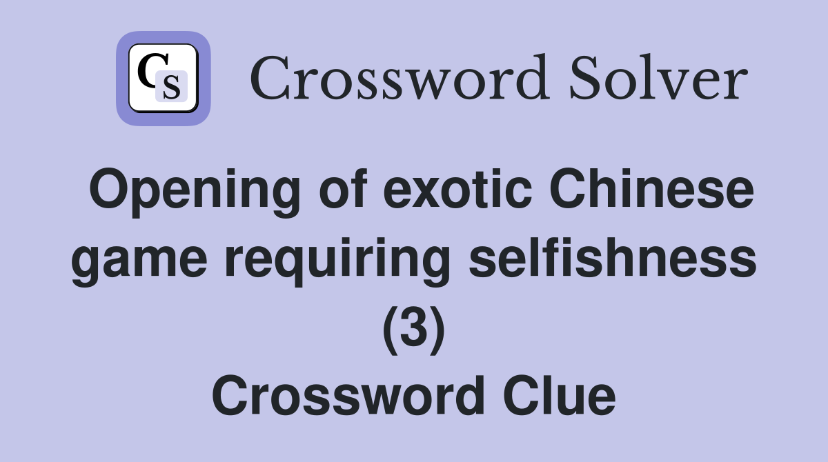 Opening of exotic Chinese game requiring selfishness (3) Crossword Clue