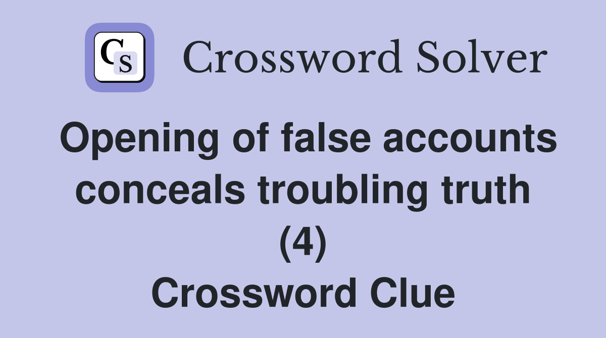 Opening of false accounts conceals troubling truth (4) Crossword Clue