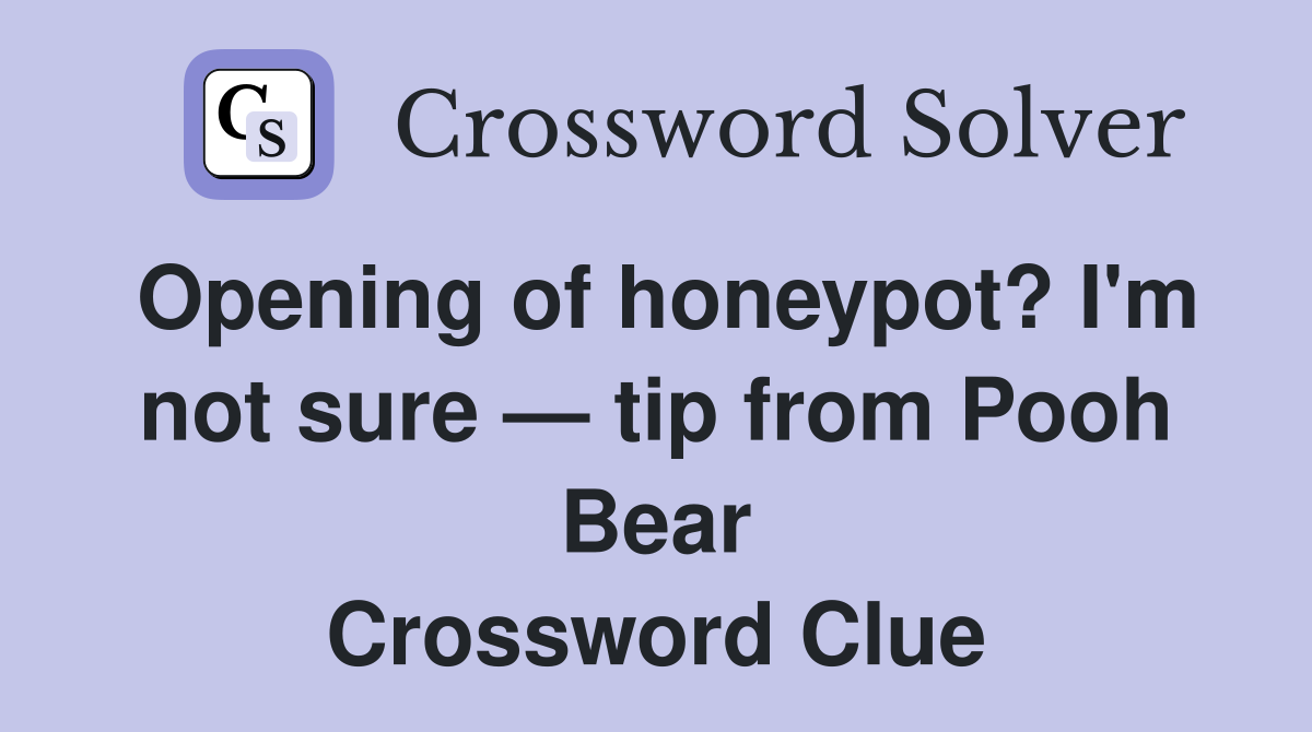 Opening of honeypot? I'm not sure — tip from Pooh Bear Crossword Clue