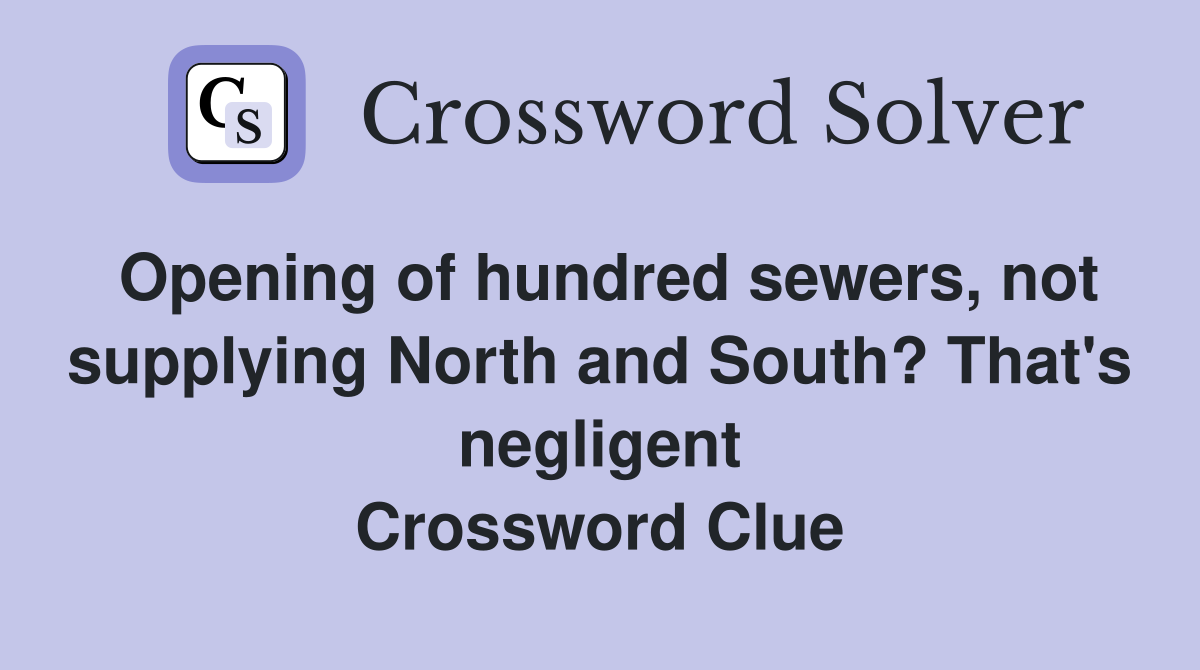 Opening of hundred sewers, not supplying North and South? That's negligent Crossword Clue