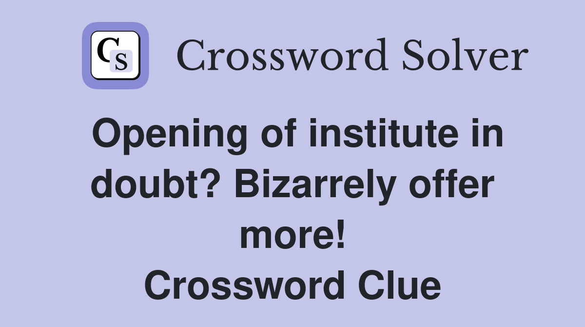 Opening of institute in doubt? Bizarrely offer more! Crossword Clue