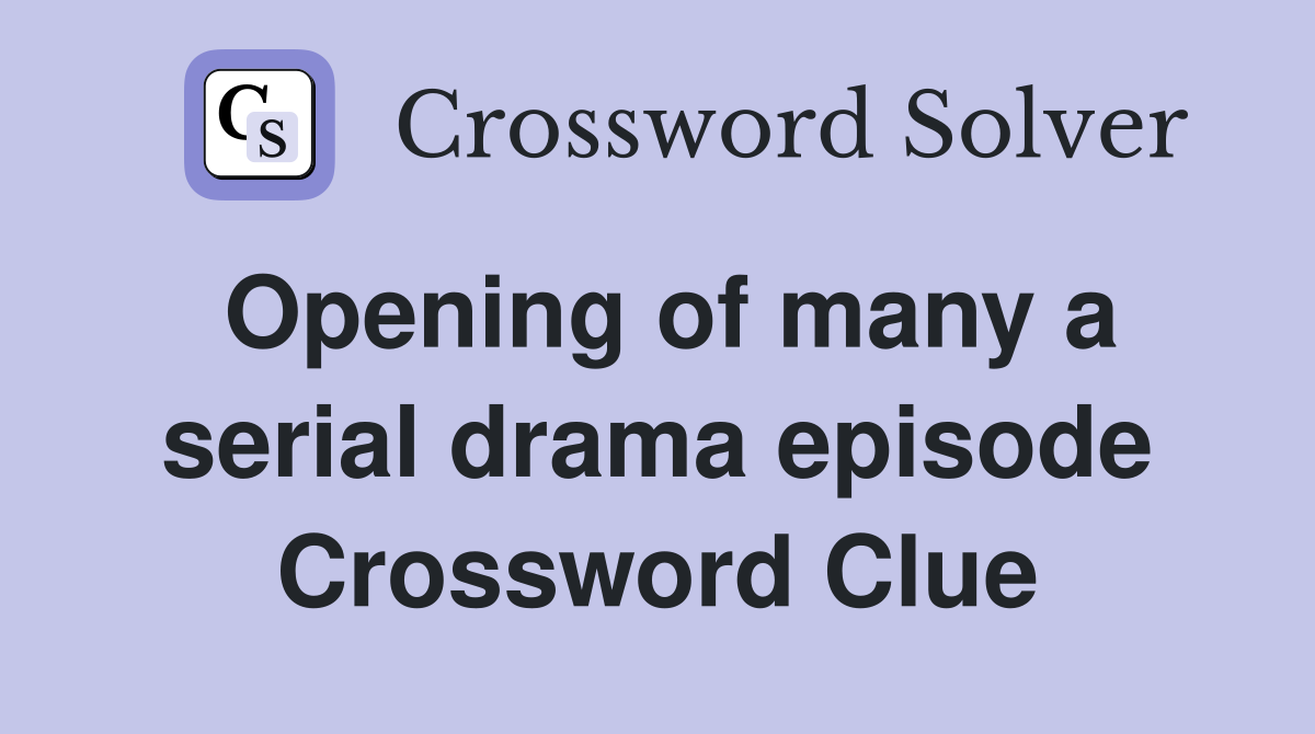 Opening of many a serial drama episode Crossword Clue