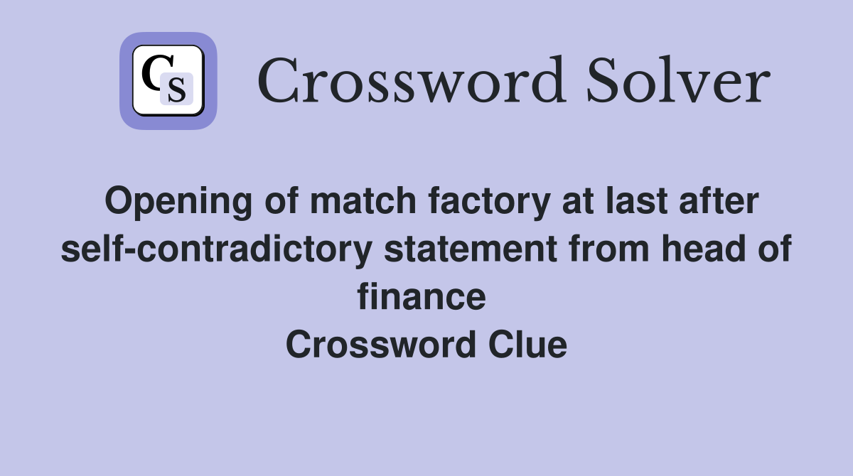 Opening of match factory at last after self-contradictory statement from head of finance  Crossword Clue