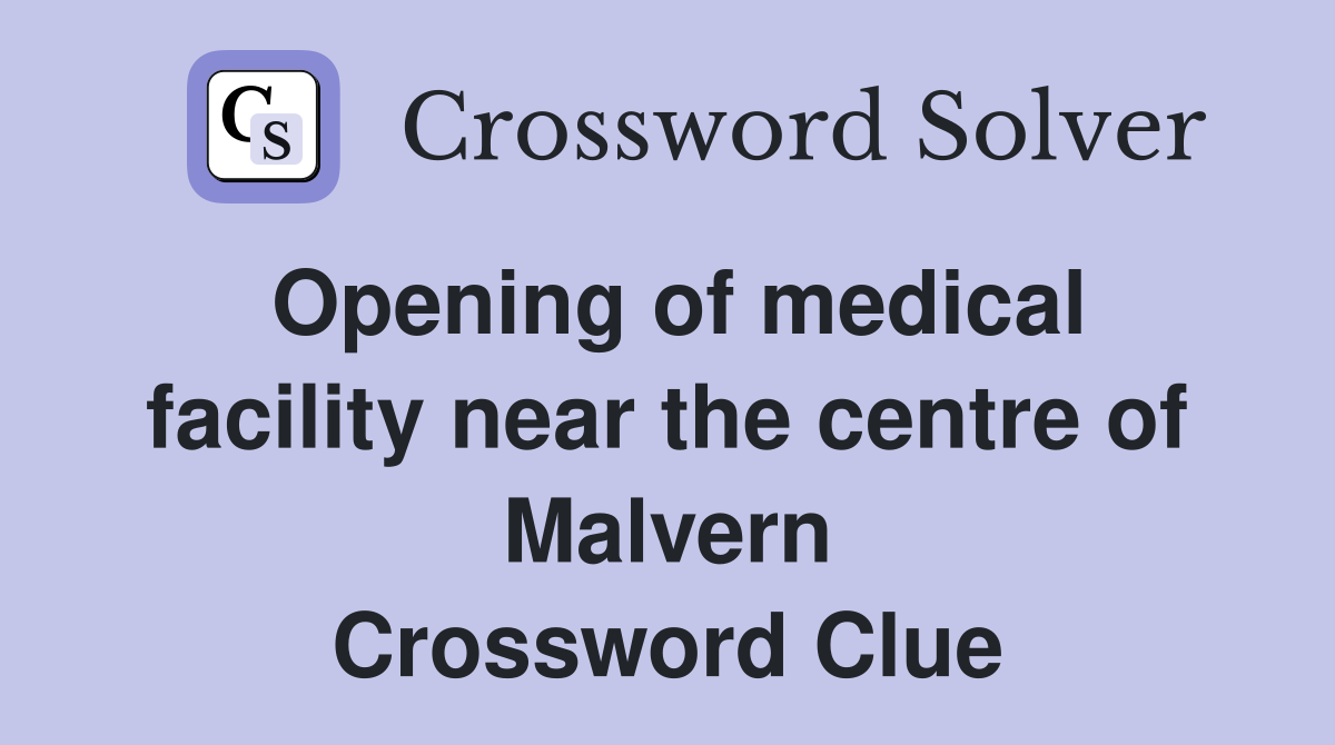Opening of medical facility near the centre of Malvern Crossword Clue
