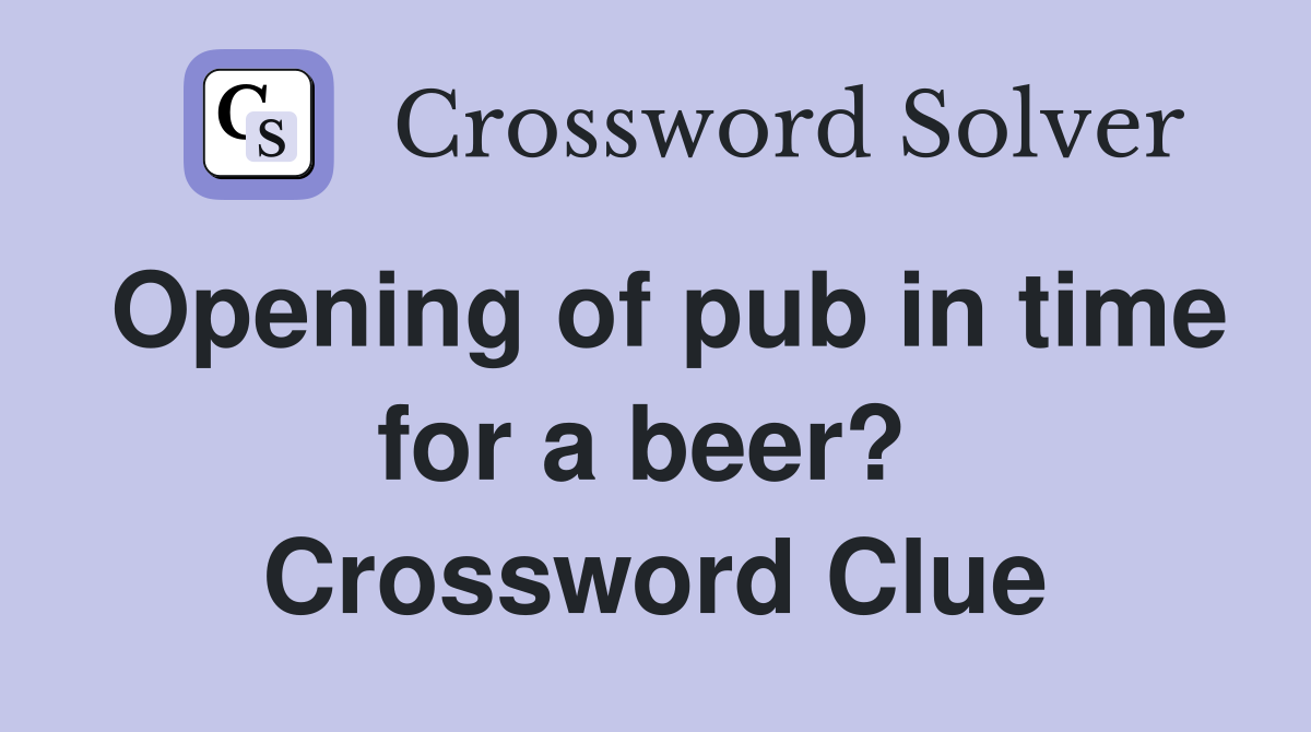 Opening of pub in time for a beer?  Crossword Clue