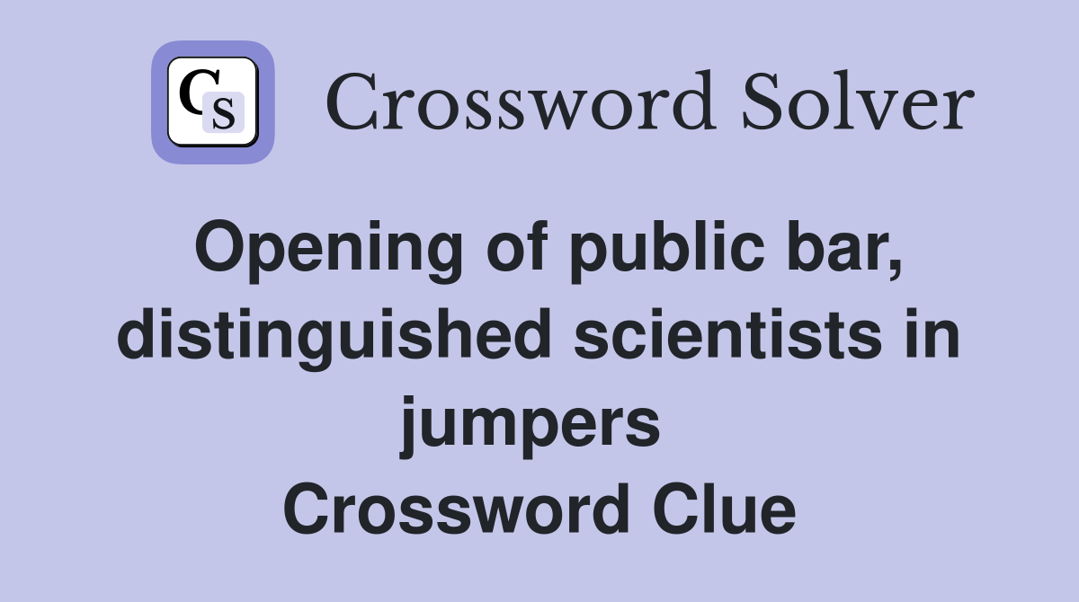 Opening of public bar, distinguished scientists in jumpers  Crossword Clue