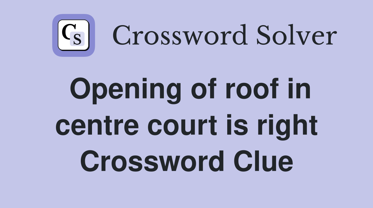 Opening of roof in centre court is right Crossword Clue