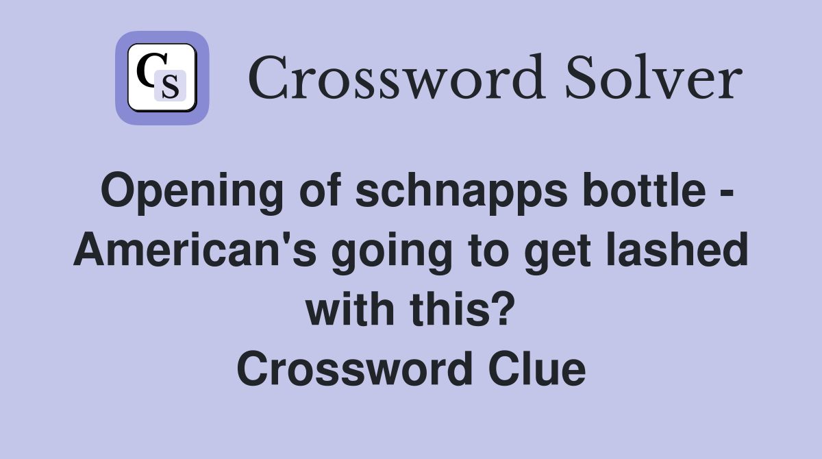 Opening of schnapps bottle - American's going to get lashed with this? Crossword Clue