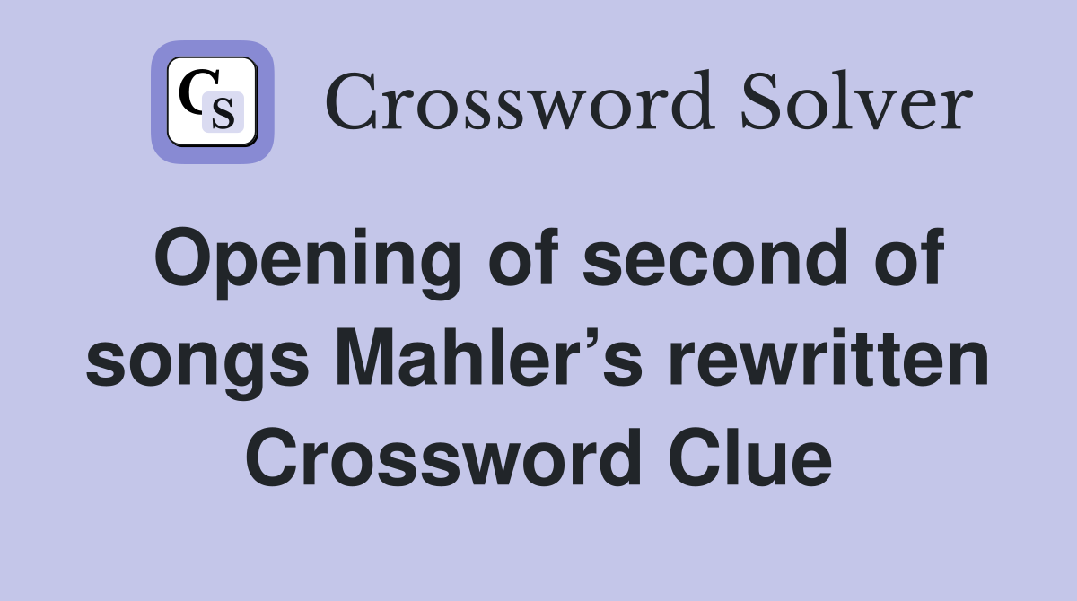 Opening of second of songs Mahler’s rewritten Crossword Clue